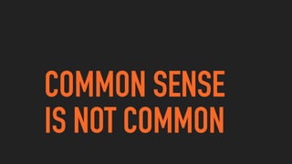 COMMON SENSE
IS NOT COMMON
 