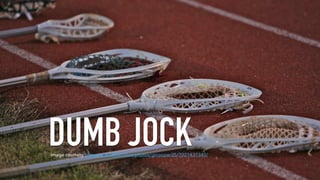 DUMB JOCKImage courtesy ٳٱ://ɷɷ.ﬂi.ǳ/ǳٴǲ/ٳǴǱ25/7021437345/
 