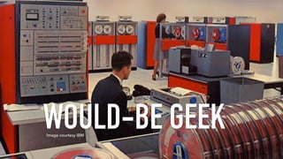 WOULD-BE GEEKImage courtesy IBM
 