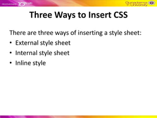 Three Ways to Insert CSS
There are three ways of inserting a style sheet:
• External style sheet
• Internal style sheet
• Inline style
 