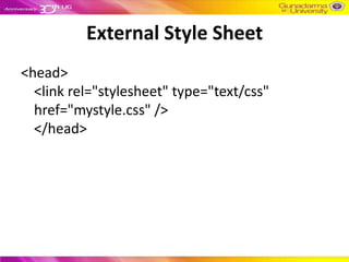 External Style Sheet
<head>
  <link rel="stylesheet" type="text/css"
  href="mystyle.css" />
  </head>
 