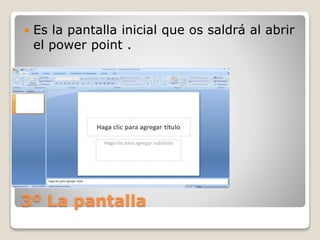 3º La pantalla
 Es la pantalla inicial que os saldrá al abrir
el power point .
 