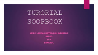 TURORIAL
SOOPBOOK
LEIDY LAURA CASTRILLÓN AGUDELO
SALUD
11-4
ESPAÑOL
 