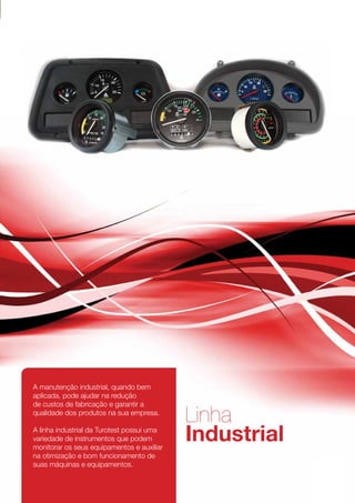 A manutenção industrial, quando bem
aplicada, pode ajudar na redução
de custos de fabricação e garantir a
qualidade dos produtos na sua empresa.
                                            Linha
A linha industrial da Turotest possui uma
variedade de instrumentos que podem
monitorar os seus equipamentos e auxiliar
                                            Industrial
na otimização e bom funcionamento de
suas máquinas e equipamentos.


                                                         43
 