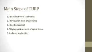 Main Steps of TURP
1. Identification of landmarks
2. Removal of most of adenoma
3. Bleeding control
4. Tidying up & removal of apical tissue
5. Catheter application
 