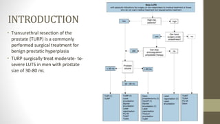INTRODUCTION
• Transurethral resection of the
prostate (TURP) is a commonly
performed surgical treatment for
benign prosta...