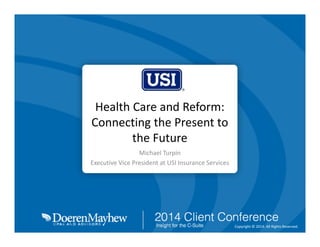 Presenter logo
Here

Health Care and Reform: 
Connecting the Present to 
the Future 
Michael Turpin
Executive Vice President at USI Insurance Services

Copyright © 2014. All Rights Reserved. 

 