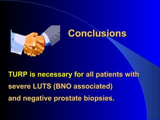 ConclusionConclusionss
TURP is necessary forTURP is necessary for all patients withall patients with
severe LUTS (BNO associated)severe LUTS (BNO associated)
and negative prostate biopsies.and negative prostate biopsies.
 