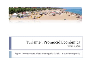 Turisme i Promoció Econòmica
                                                     Ferran Muñoz


Reptes i noves oportunitats de negoci a Calella: el turisme esportiu
 