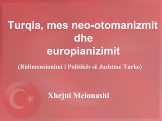 Turqia, mes neo-otomanizmit
dhe
europianizimit
(Ridimensionimi i Politikës së Jashtme Turke)
Xhejni Melonashi
 