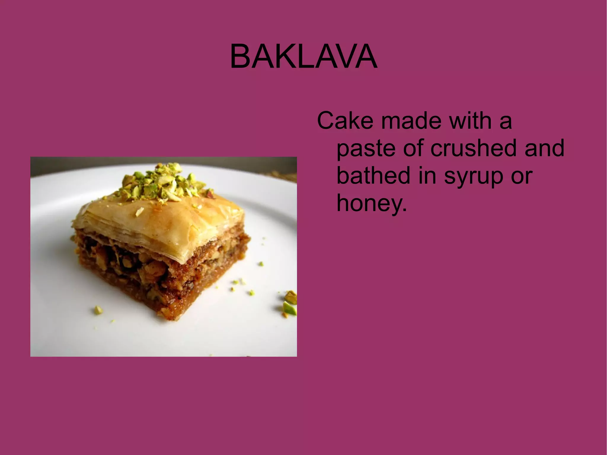 BAKLAVA Cake made with a paste of crushed and bathed in syrup or honey.