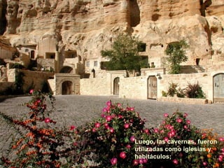 Luego, las cavernas, fueron
utilizadas como iglesias y
habitáculos;
 
