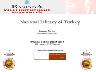 National Library of Turkey
Ankara, Turkey
Established on April 15, 1946.

Universal Decimal Classification
UDC – subject= 027.7(73):024.68
The European Library for access to Click
Enter a title, subject or person
Search

 