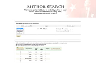AUTHOR SEARCH

The Search performed below is limited by Author in order
to find who authored the most during 2009.
Available from Web of Science

 