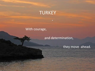 TURKEY
.
With courage,
and determination,
they move ahead.

 