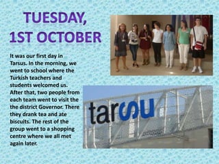 It was our first day in
Tarsus. In the morning, we
went to school where the
Turkish teachers and
students welcomed us.
Aft...