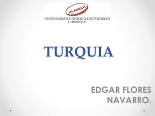 TURQUIA
EDGAR FLORES
NAVARRO.
 