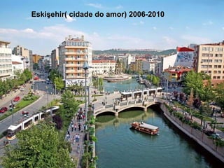 Eskişehir(  cidade do amor ) 2006-2010 
