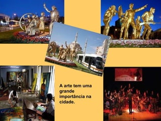 A arte tem uma grande importância na cidade.  