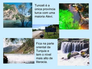    Tunceli é a única província  turca com uma maioria Alevi. Fica na parte oriental da Turquia e tem o nível mais alto de literacia. 