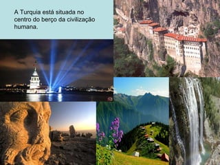A Turquia está situada no centro do berço da civilização humana. 