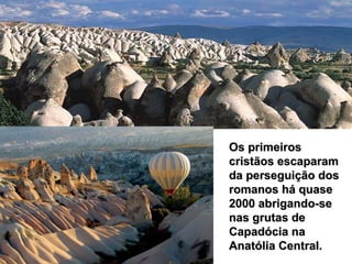 Os primeiros cristãos escaparam da perseguição dos romanos há quase 2000 abrigando-se nas grutas de Capadócia na Anatólia Central. 