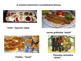 A cozinha tradicional é mundialmente famosa. carnes grelhadas “kebab” Pastéis - “borek” Pimentos recheados “dolma” “ meze”- legumes /algas  