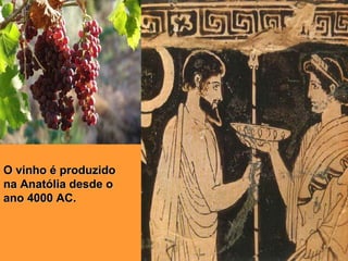 O vinho é produzido na  Anat ó lia  desde o ano  4000  A C. 