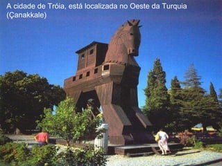 A cidade de Tróia, está localizada no Oeste da Turquia (Çanakkale) 