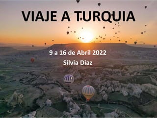 VIAJE A TURQUIA
9 a 16 de Abril 2022
Silvia Diaz
 