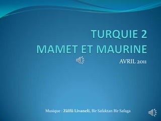 TURQUIE 2MAMET ET MAURINE AVRIL 2011 Musique : ZülfüLivaneli, BirSafaktanBirSafaga 