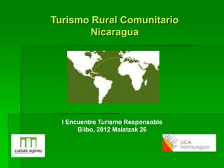 Turismo Rural Comunitario
        Nicaragua




  I Encuentro Turismo Responsable
       Bilbo, 2012 Maiatzak 26
 