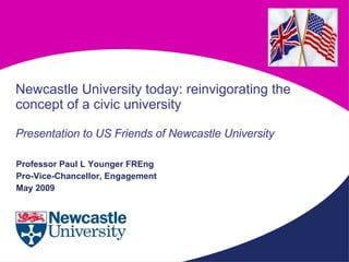 [object Object],[object Object],[object Object],Newcastle University today: reinvigorating the concept of a civic university Presentation to US Friends of Newcastle University 
