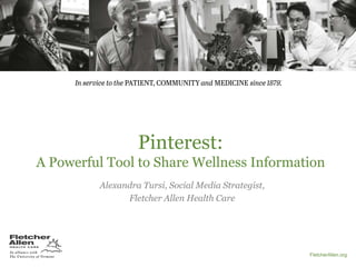 Pinterest:
A Powerful Tool to Share Wellness Information
Alexandra Tursi, Social Media Strategist,
Fletcher Allen Health Care

FletcherAllen.org

 