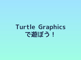 Turtle Graphics
で遊ぼう！
 