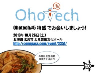 Ohotech#5 特盛 でお会いしましょう!
2013年10月26日(土)
北海道 北見市 北見芸術文化ホール
http://connpass.com/event/3351/
お昼は北見名物
塩焼きそばかも!
Icon design: game-icons.net
 