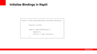 13
Initialize Bindings in Napili
static class BasicBinding extends Binding {
Turtle turtle
public BasicBinding() {
super();
turtle = new Turtle()
}
 