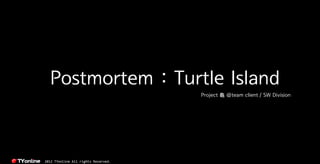 Postmortem : Turtle Island
                                     Project 龜 @team client / SW Division




2012 TYonline All rights Reserved.
 