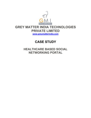 GREY MATTER INDIA TECHNOLOGIES
       PRIVATE LIMITED
        www.greymatterindia.com


          CASE STUDY

    HEALTHCARE BASED SOCIAL
      NETWORKING PORTAL
 