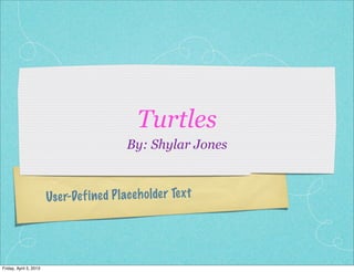 Turtles
                                            By: Shylar Jones



                        Use r-De fi ned P lace h olde r Te xt




Friday, April 5, 2013
 
