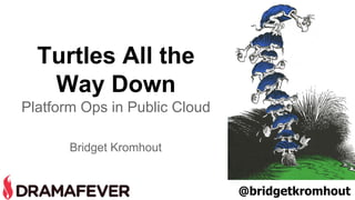 Turtles All the 
Way Down 
Platform Ops in Public Cloud 
Bridget Kromhout 
@bridgetkromhout 
 