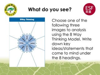 What do you see?
Choose one of the
following three
images to analysis
using the 8 Way
Thinking Model. Write
down key
ideas/statements that
come to mind under
the 8 headings.
 