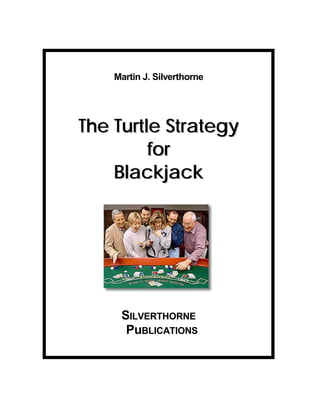 Martin J. Silverthorne




The Turtle Strategy
         for
    Blackjack




     SILVERTHORNE
      PuBLICATIONS
 