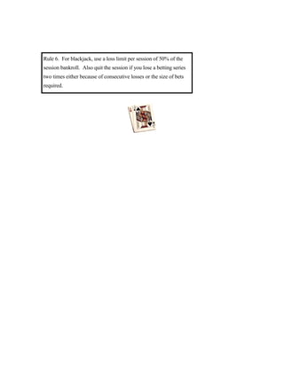 Rule 6. For blackjack, use a loss limit per session of 50% of the
session bankroll. Also quit the session if you lose a betting series
two times either because of consecutive losses or the size of bets
required.
 