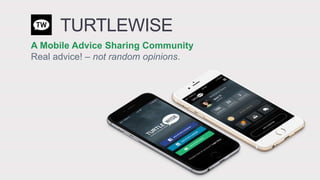TURTLEWISE
A Mobile Advice Sharing Community
Real advice! – not random opinions.
 