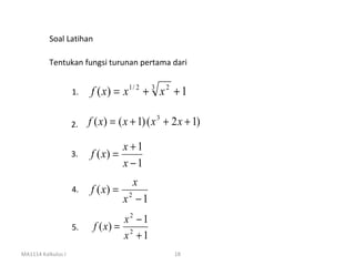 Soal Latihan

          Tentukan fungsi turunan pertama dari


                    1.   f ( x) = x 1 / 2 + 3 x 2 + 1

                    2.   f ( x) = ( x + 1) ( x 3 + 2 x + 1)

                                    x +1
                    3.   f ( x) =
                                    x −1
                                      x
                    4.   f ( x) =
                                    x2 − 1
                                  x2 − 1
                    5.    f ( x) = 2
                                  x +1
MA1114 Kalkulus I                                  18
 