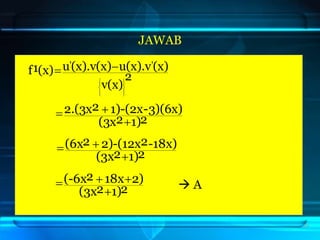 JAWAB
24
2
v(x)
(x)
u(x).v
(x).v(x)
u
(x)
1
f
'
'












2
1)
2
(3x
3)(6x)
-
-(2x
1)
2
2.(3x



2
1)
2
(3x
-18x)
2
-(12x
2)
2
(6x



2
1)
2
(3x
2)
18x
2
(-6x



  A
 