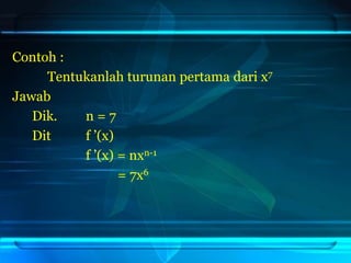 Contoh :
Tentukanlah turunan pertama dari x7
Jawab
Dik. n = 7
Dit f ’(x)
f ’(x) = nxn-1
= 7x6
 