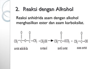 2.2. Reaksi dengan AlkoholReaksi dengan Alkohol
Reaksi anhidrida asam dengan alkohol
menghasilkan ester dan asam karboksilat.
 