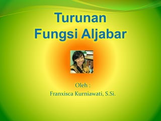 Turunan
Fungsi Aljabar
Oleh :
Franxisca Kurniawati, S.Si.
 